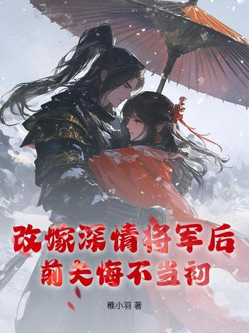 改嫁深情将军后，前夫悔不当初改嫁深情将军后，前夫悔不当初