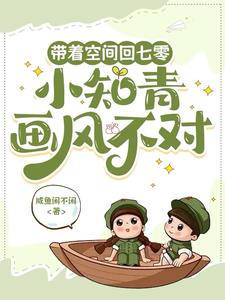 带着空间回七零，小知青画风不对带着空间回七零，小知青画风不对