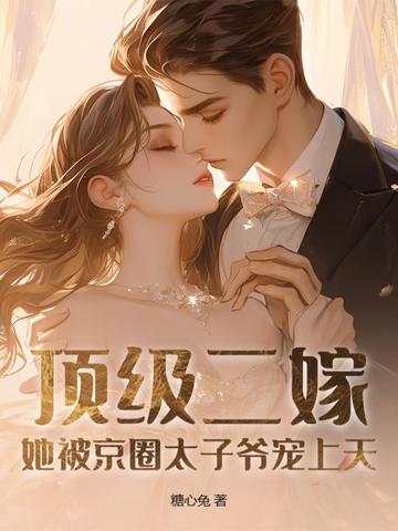 顶级二嫁，她被京圈太子爷宠上天顶级二嫁，她被京圈太子爷宠上天