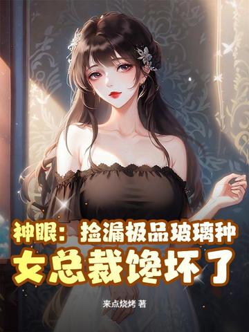 神眼：捡漏极品玻璃种，女总裁馋坏了！神眼：捡漏极品玻璃种，女总裁馋坏了！